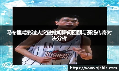 马布里精彩过人突破姚明瞬间回顾与赛场传奇对决分析