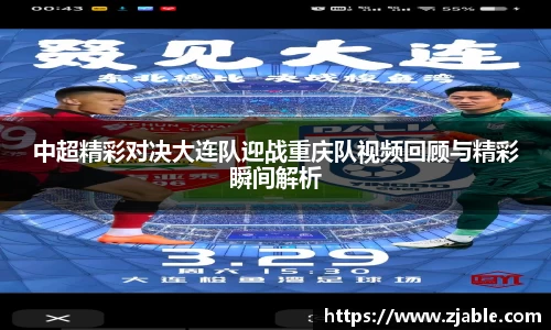 中超精彩对决大连队迎战重庆队视频回顾与精彩瞬间解析