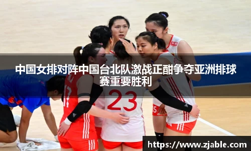 中国女排对阵中国台北队激战正酣争夺亚洲排球赛重要胜利